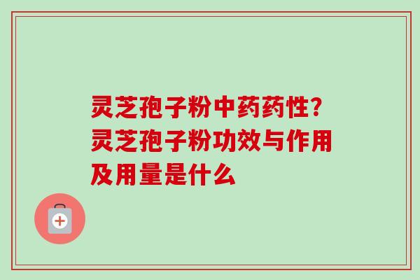 灵芝孢子粉?灵芝孢子粉功效与作用及用量是什么 灵芝孢子粉?灵芝孢子粉功效与作用及用量是什么