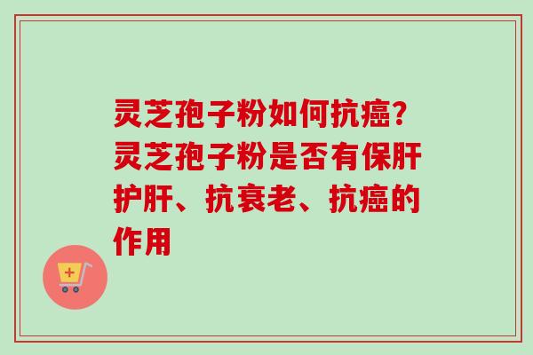 灵芝孢子粉如何抗?灵芝孢子粉是否有、抗、抗的作用 灵芝孢子粉如何抗?灵芝孢子粉是否有、抗、抗的作用
