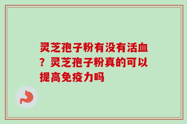 灵芝孢子粉有没有活？灵芝孢子粉真的可以提高免疫力吗
