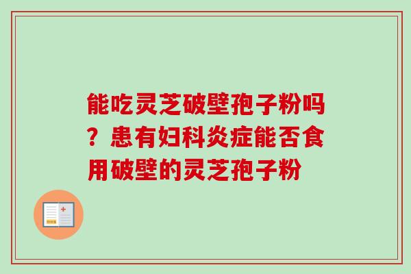 能吃灵芝破壁孢子粉吗?患有能否食用破壁的灵芝孢子粉 能吃灵芝破壁孢子粉吗?患有能否食用破壁的灵芝孢子粉