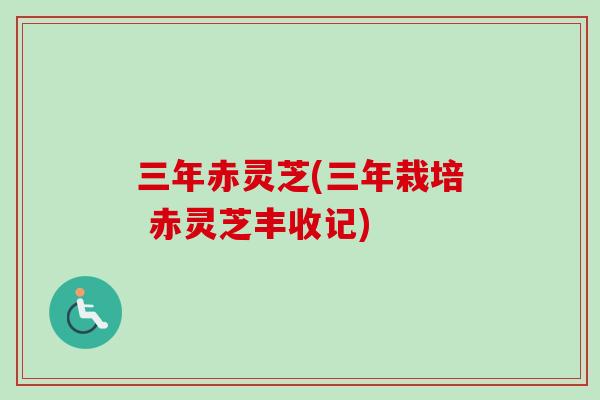 三年赤灵芝(三年栽培 赤灵芝丰收记) 三年赤灵芝(三年栽培 赤灵芝丰收记)