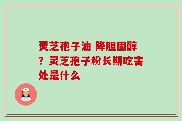 灵芝孢子油 降？灵芝孢子粉长期吃害处是什么