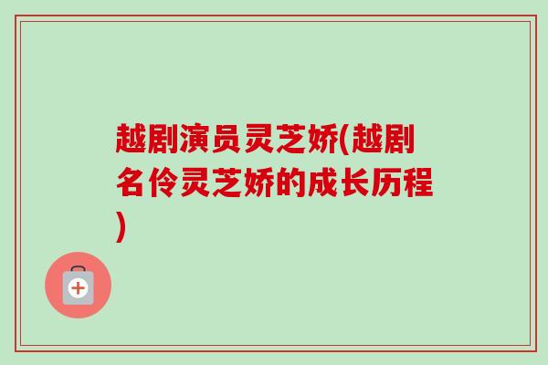 越剧演员灵芝娇(越剧名伶灵芝娇的成长历程)