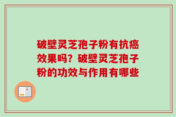 破壁灵芝孢子粉有抗效果吗？破壁灵芝孢子粉的功效与作用有哪些
