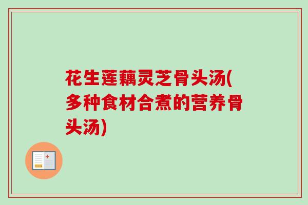 花生莲藕灵芝骨头汤(多种食材合煮的营养骨头汤)