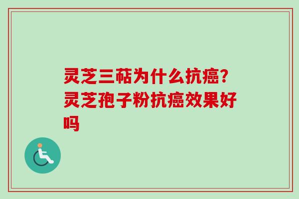 灵芝三萜为什么抗？灵芝孢子粉抗效果好吗