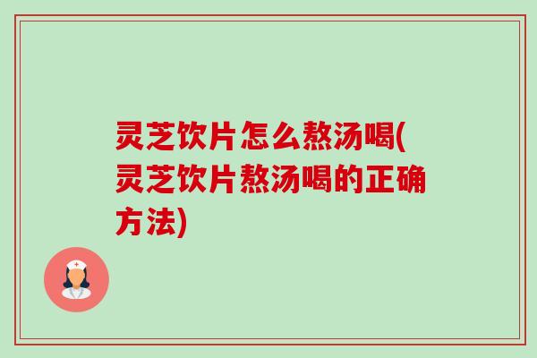 灵芝饮片怎么熬汤喝(灵芝饮片熬汤喝的正确方法) 灵芝饮片怎么熬汤喝(灵芝饮片熬汤喝的正确方法)