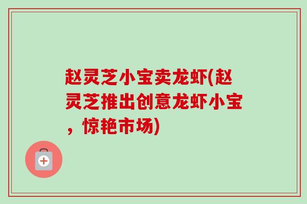 赵灵芝小宝卖龙虾(赵灵芝推出创意龙虾小宝，惊艳市场)