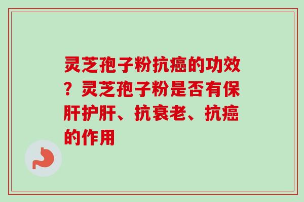 灵芝孢子粉抗的功效?灵芝孢子粉是否有、抗、抗的作用 灵芝孢子粉抗的功效?灵芝孢子粉是否有、抗、抗的作用