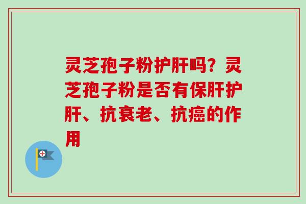 灵芝孢子粉吗?灵芝孢子粉是否有、抗、抗的作用 灵芝孢子粉吗?灵芝孢子粉是否有、抗、抗的作用