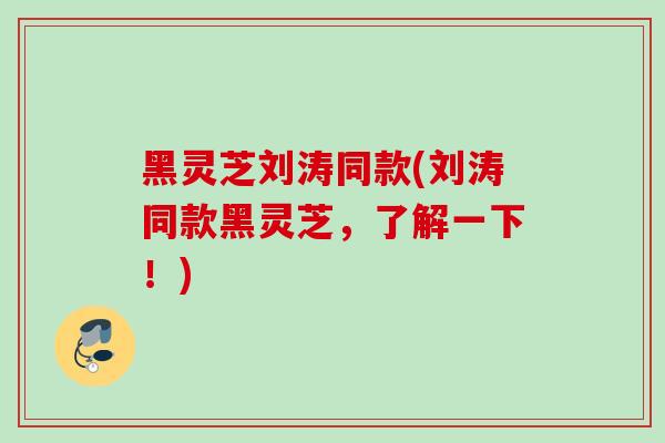黑灵芝刘涛同款(刘涛同款黑灵芝，了解一下！)