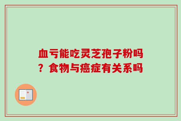 亏能吃灵芝孢子粉吗?食物与症有关系吗 亏能吃灵芝孢子粉吗?食物与症有关系吗