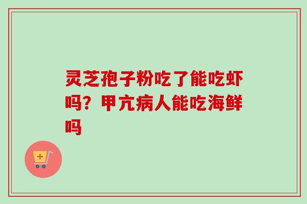灵芝孢子粉吃了能吃虾吗？甲亢人能吃海鲜吗