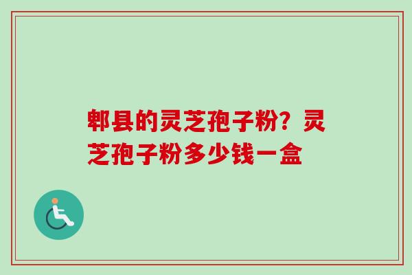 郫县的灵芝孢子粉？灵芝孢子粉多少钱一盒