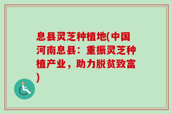 息县灵芝种植地(中国河南息县:重振灵芝种植产业,助力脱贫致富) 息县灵芝种植地(中国河南息县:重振灵芝种植产业,助力脱贫致富)