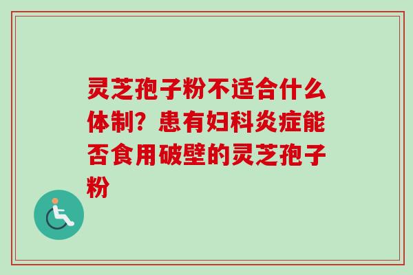 灵芝孢子粉不适合什么体制?患有能否食用破壁的灵芝孢子粉 灵芝孢子粉不适合什么体制?患有能否食用破壁的灵芝孢子粉