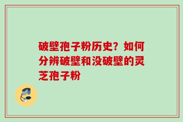 破壁孢子粉历史?如何分辨破壁和没破壁的灵芝孢子粉 破壁孢子粉历史?如何分辨破壁和没破壁的灵芝孢子粉