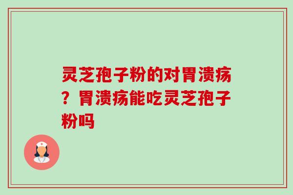 灵芝孢子粉的对？能吃灵芝孢子粉吗