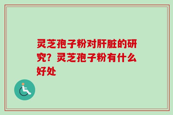灵芝孢子粉对的研究？灵芝孢子粉有什么好处