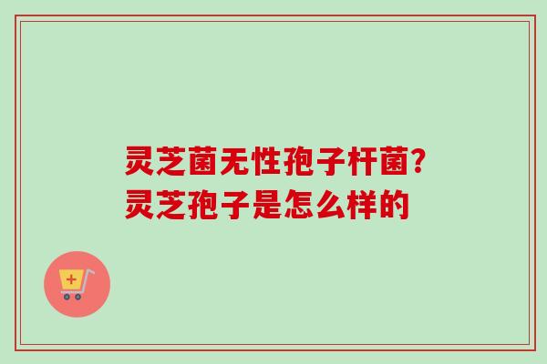 灵芝菌无性孢子杆菌？灵芝孢子是怎么样的