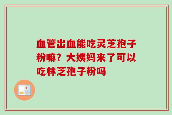 出能吃灵芝孢子粉嘛？大姨妈来了可以吃林芝孢子粉吗
