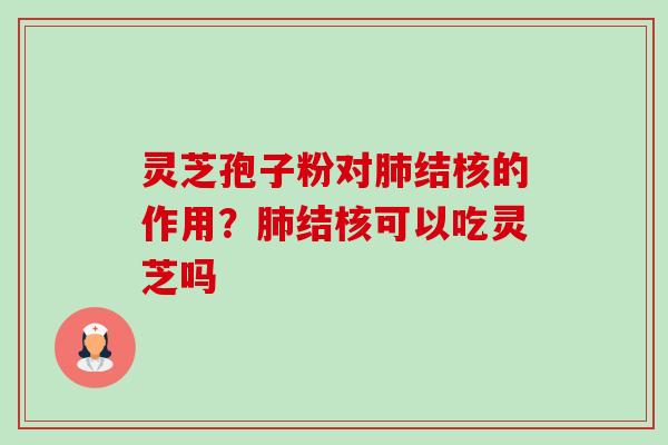 灵芝孢子粉对结核的作用?结核可以吃灵芝吗 灵芝孢子粉对结核的作用?结核可以吃灵芝吗