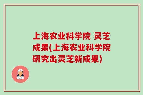 上海农业科学院 灵芝成果(上海农业科学院研究出灵芝新成果) 上海农业科学院 灵芝成果(上海农业科学院研究出灵芝新成果)