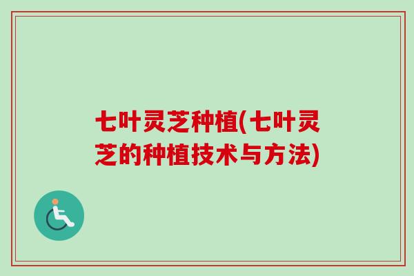 七叶灵芝种植(七叶灵芝的种植技术与方法) 七叶灵芝种植(七叶灵芝的种植技术与方法)