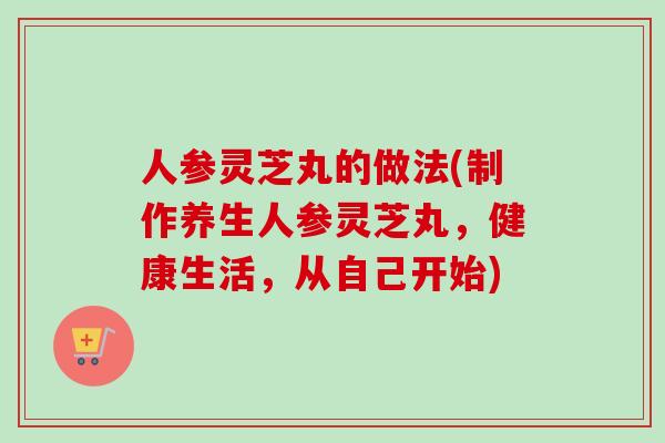 人参灵芝丸的做法(制作养生人参灵芝丸，健康生活，从自己开始)