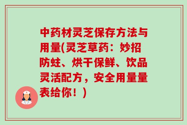 材灵芝保存方法与用量(灵芝草药：妙招防蛀、烘干保鲜、饮品灵活配方，安全用量量表给你！)