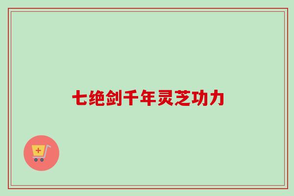 七绝剑千年灵芝功力 七绝剑千年灵芝功力