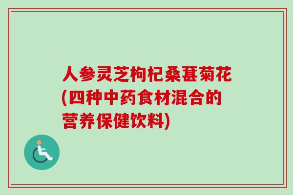 人参灵芝枸杞桑葚菊花(四种食材混合的营养保健饮料)