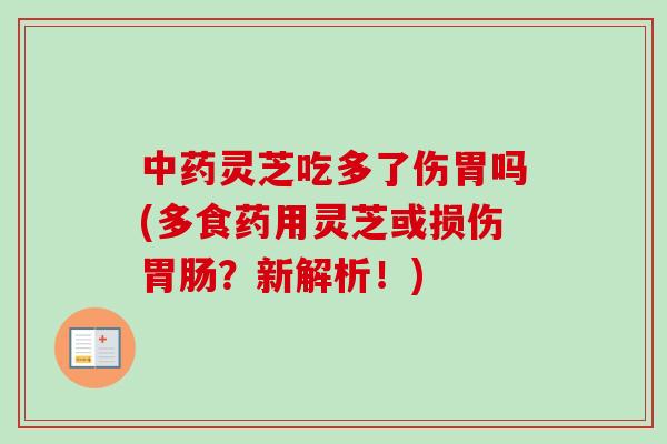 灵芝吃多了伤胃吗(多食药用灵芝或损伤?新解析!) 灵芝吃多了伤胃吗(多食药用灵芝或损伤?新解析!)