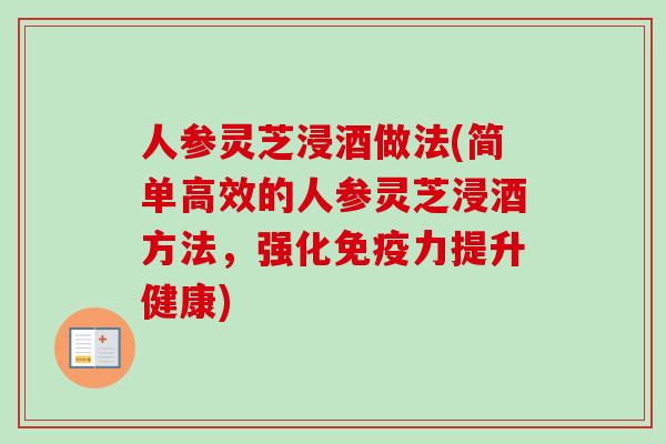 人参灵芝浸酒做法(简单高效的人参灵芝浸酒方法,强化免疫力提升健康) 人参灵芝浸酒做法(简单高效的人参灵芝浸酒方法,强化免疫力提升健康)