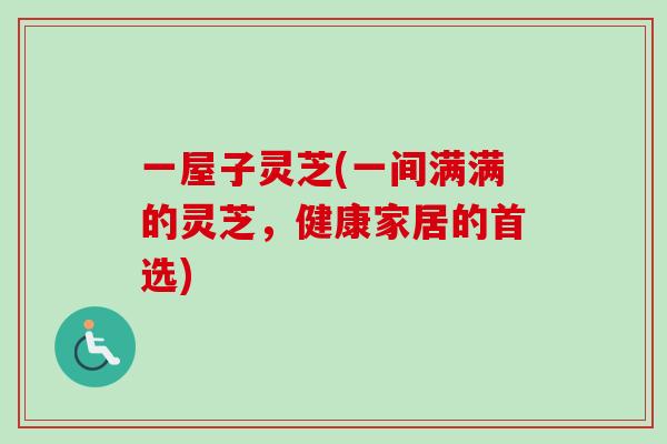 一屋子灵芝(一间满满的灵芝,健康家居的首选) 一屋子灵芝(一间满满的灵芝,健康家居的首选)