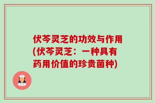 伏芩灵芝的功效与作用(伏芩灵芝:一种具有药用价值的珍贵菌种) 伏芩灵芝的功效与作用(伏芩灵芝:一种具有药用价值的珍贵菌种)