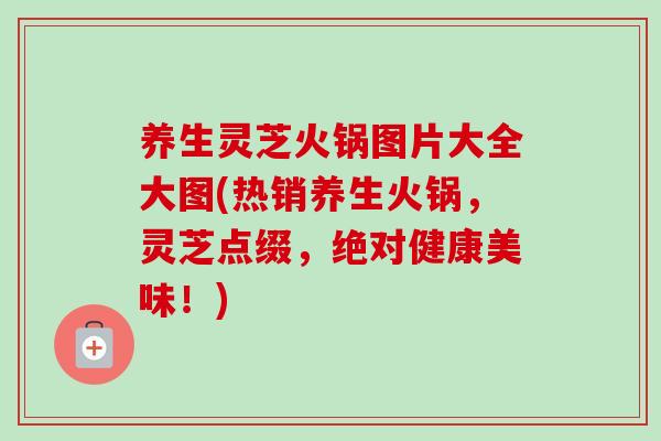 养生灵芝火锅图片大全大图(热销养生火锅,灵芝点缀,绝对健康美味!) 养生灵芝火锅图片大全大图(热销养生火锅,灵芝点缀,绝对健康美味!)