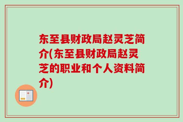 东至县财政局赵灵芝简介(东至县财政局赵灵芝的职业和个人资料简介) 东至县财政局赵灵芝简介(东至县财政局赵灵芝的职业和个人资料简介)
