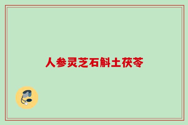 人参灵芝石斛土茯苓