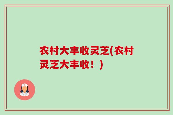 农村大丰收灵芝(农村灵芝大丰收！)