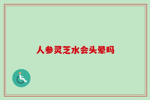 人参灵芝水会头晕吗