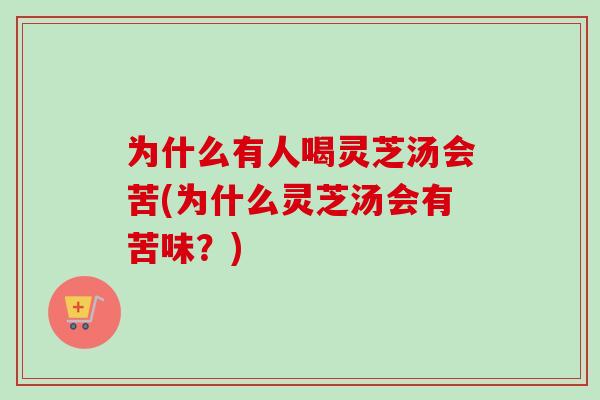 为什么有人喝灵芝汤会苦(为什么灵芝汤会有苦味？)