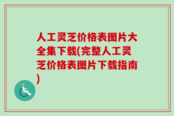 人工灵芝价格表图片大全集下载(完整人工灵芝价格表图片下载指南) 人工灵芝价格表图片大全集下载(完整人工灵芝价格表图片下载指南)