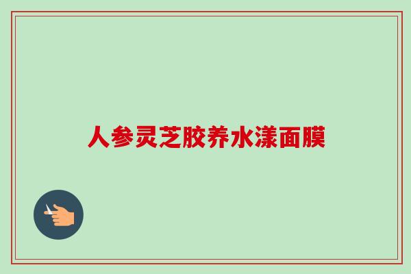 人参灵芝胶养水漾面膜 人参灵芝胶养水漾面膜