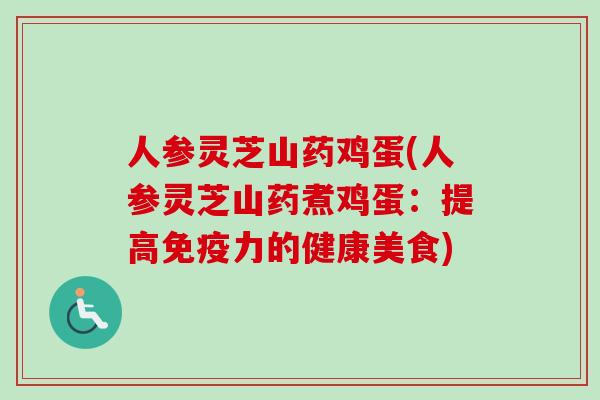 人参灵芝山药鸡蛋(人参灵芝山药煮鸡蛋:提高免疫力的健康美食) 人参灵芝山药鸡蛋(人参灵芝山药煮鸡蛋:提高免疫力的健康美食)