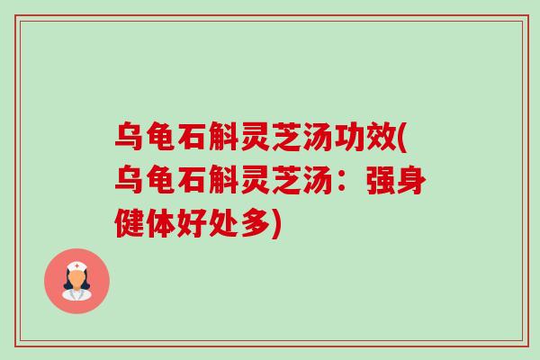 乌龟石斛灵芝汤功效(乌龟石斛灵芝汤：强身健体好处多)
