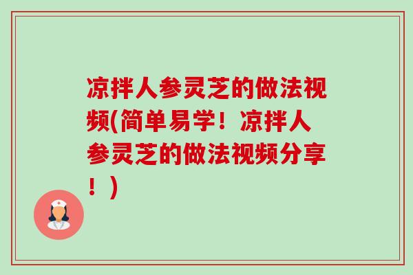 凉拌人参灵芝的做法视频(简单易学！凉拌人参灵芝的做法视频分享！)