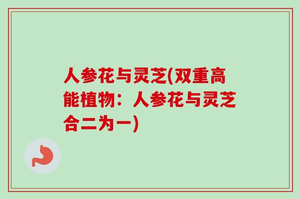 人参花与灵芝(双重高能植物：人参花与灵芝合二为一)