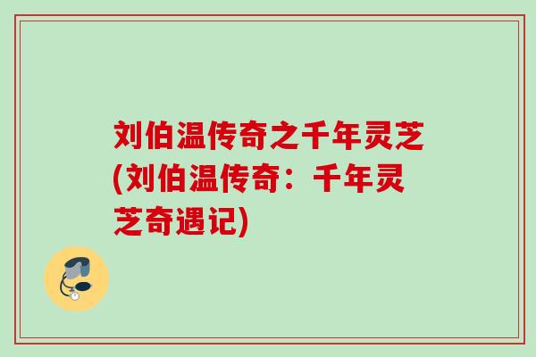刘伯温传奇之千年灵芝(刘伯温传奇：千年灵芝奇遇记)