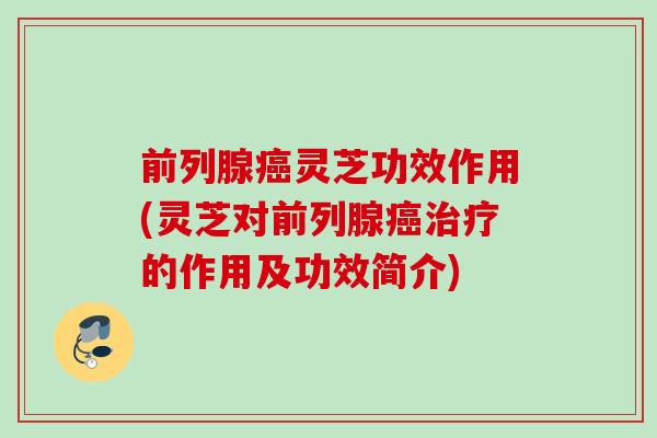 前列腺灵芝功效作用(灵芝对前列腺的作用及功效简介)